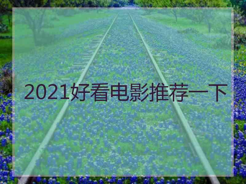 2021好看电影推荐一下