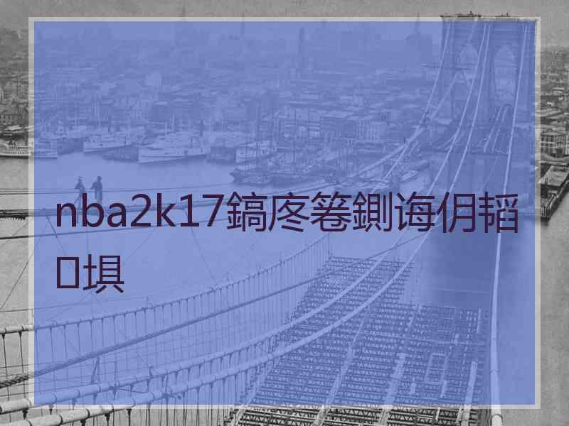 nba2k17鎬庝箞鍘诲仴韬埧