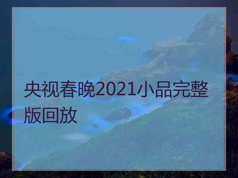 央视春晚2021小品完整版回放