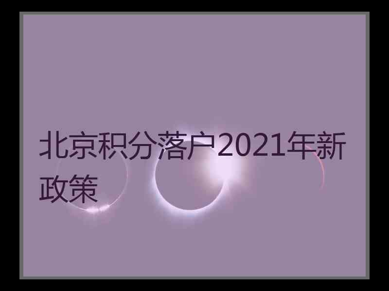 北京积分落户2021年新政策