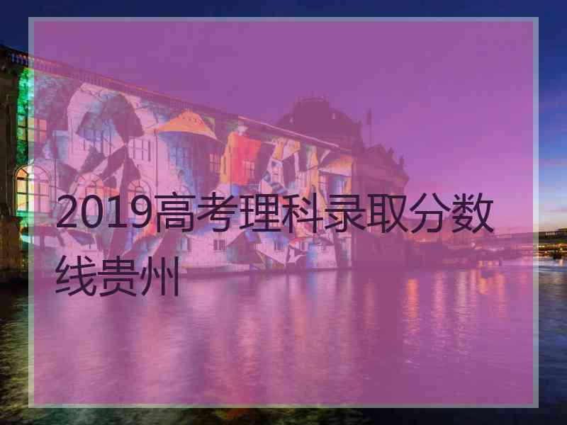 2019高考理科录取分数线贵州