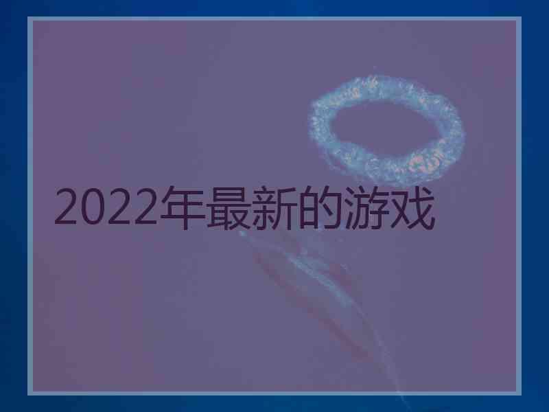 2022年最新的游戏