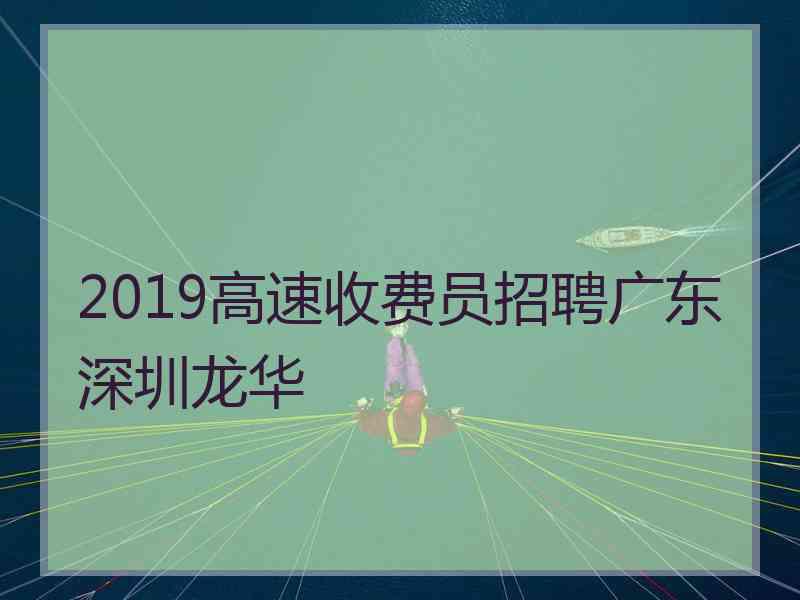 2019高速收费员招聘广东深圳龙华