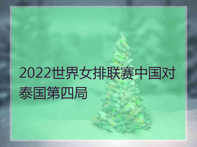 2022世界女排联赛中国对泰国第四局