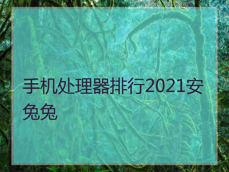 手机处理器排行2021安兔兔