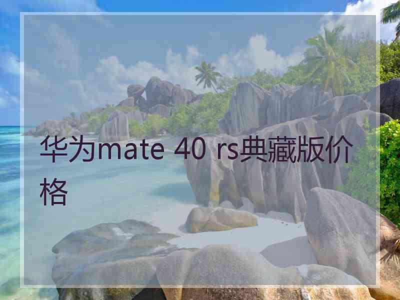 华为mate 40 rs典藏版价格