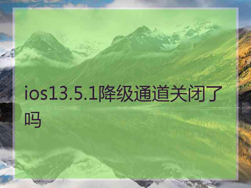 ios13.5.1降级通道关闭了吗