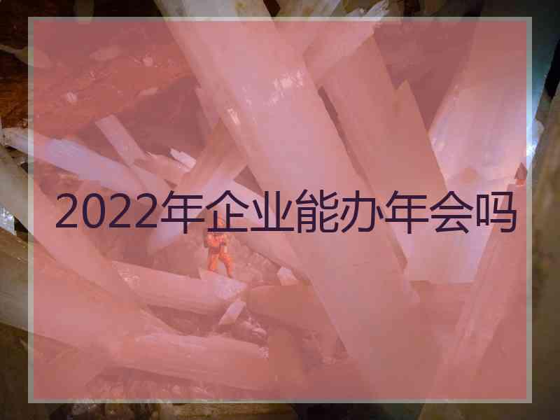 2022年企业能办年会吗