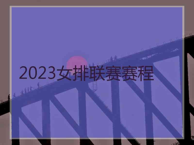 2023女排联赛赛程