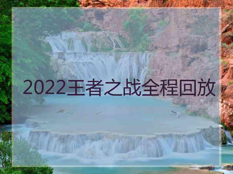 2022王者之战全程回放