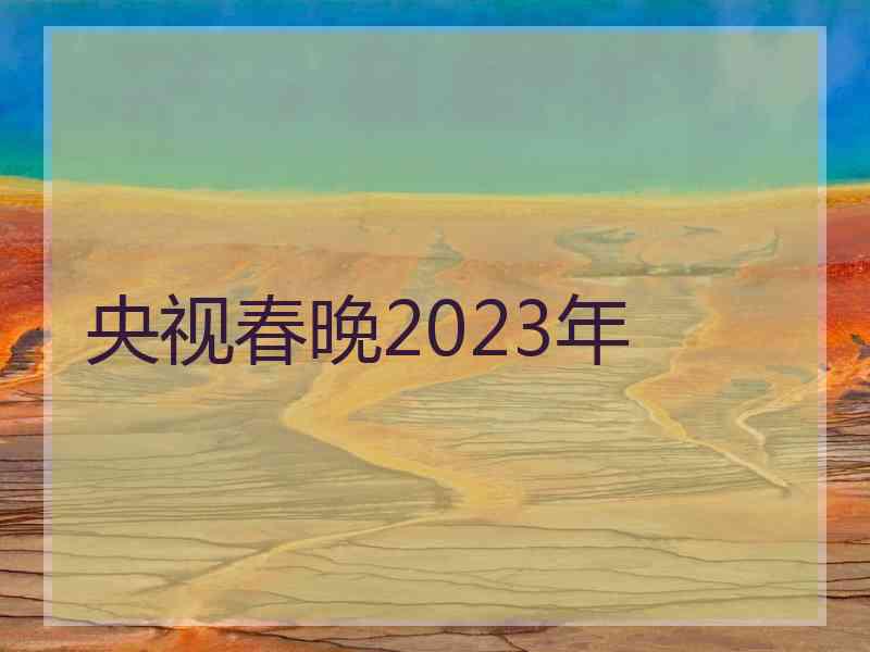 央视春晚2023年