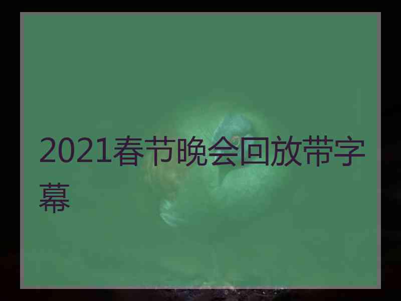 2021春节晚会回放带字幕