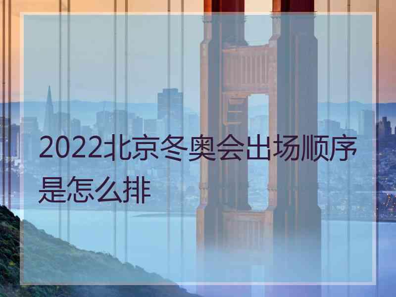 2022北京冬奥会出场顺序是怎么排