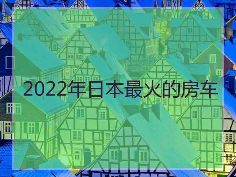 2022年日本最火的房车