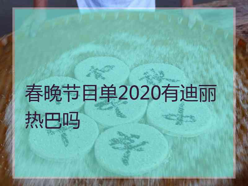 春晚节目单2020有迪丽热巴吗