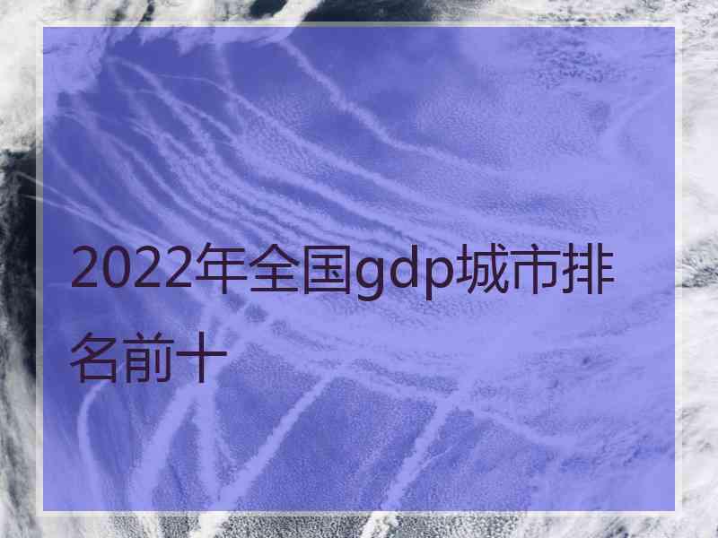 2022年全国gdp城市排名前十