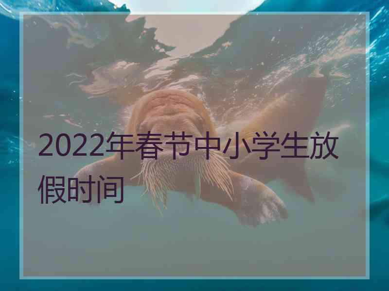 2022年春节中小学生放假时间