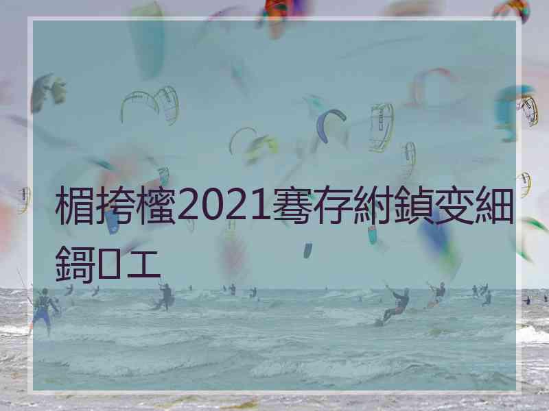 楣挎櫁2021骞存紨鍞变細鎶㈢エ