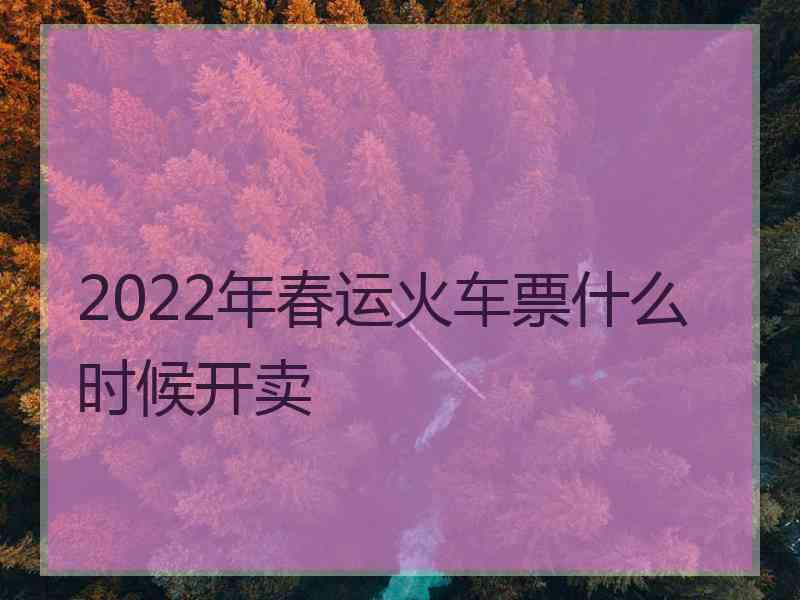 2022年春运火车票什么时候开卖