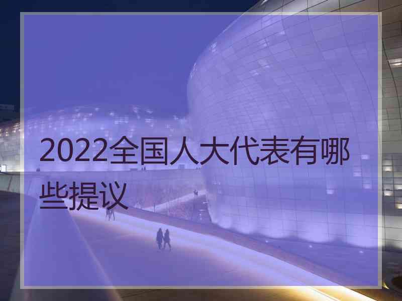 2022全国人大代表有哪些提议