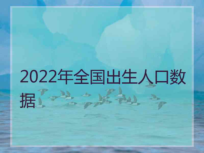 2022年全国出生人口数据