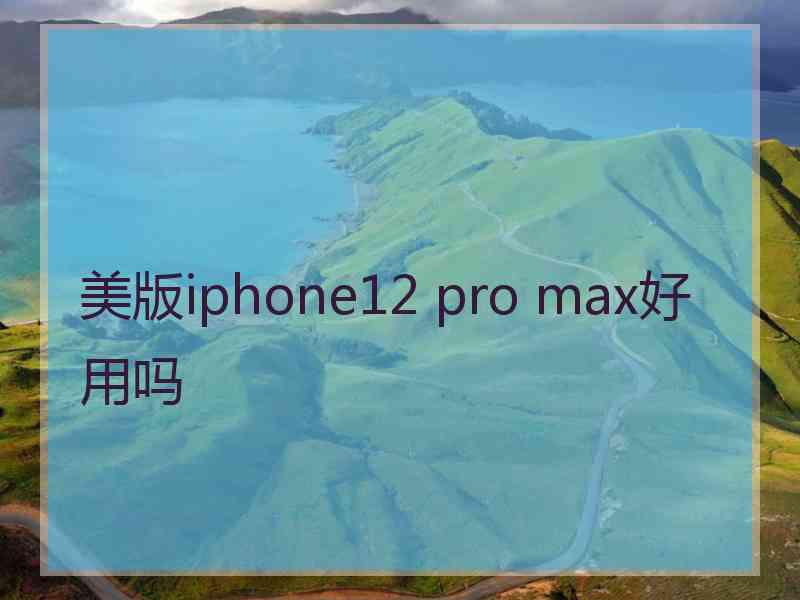 美版iphone12 pro max好用吗