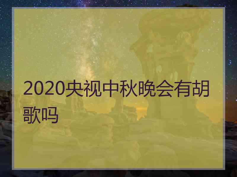 2020央视中秋晚会有胡歌吗