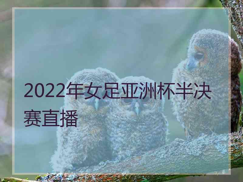 2022年女足亚洲杯半决赛直播