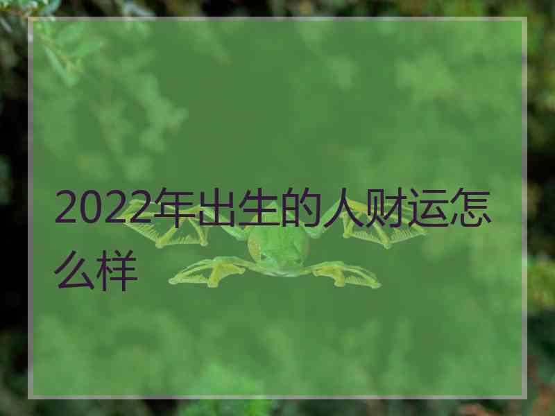 2022年出生的人财运怎么样