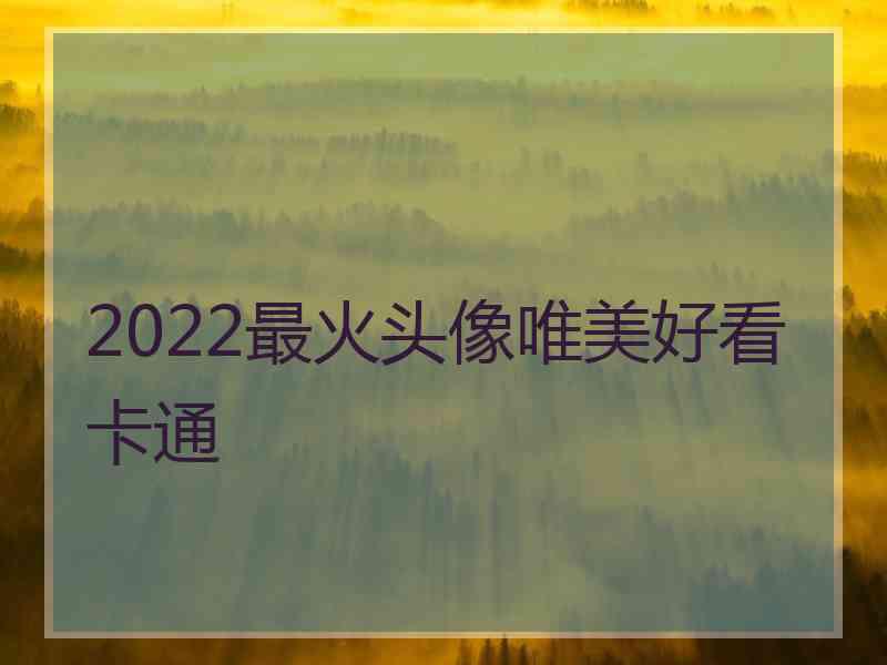 2022最火头像唯美好看卡通