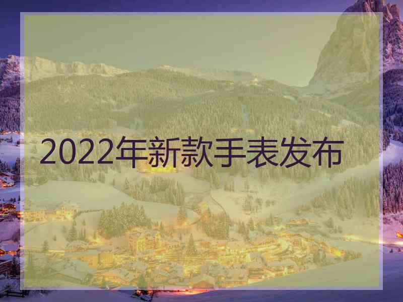 2022年新款手表发布