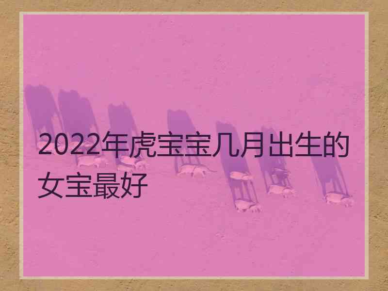 2022年虎宝宝几月出生的女宝最好