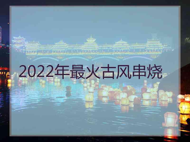 2022年最火古风串烧