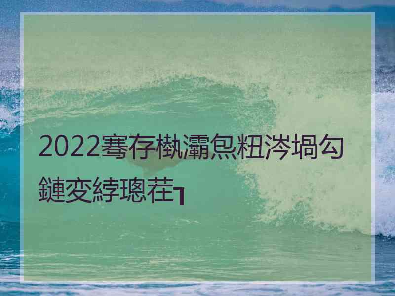 2022骞存槸灞炰粈涔堝勾鏈変綍璁茬┒