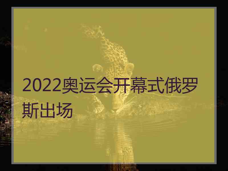 2022奥运会开幕式俄罗斯出场