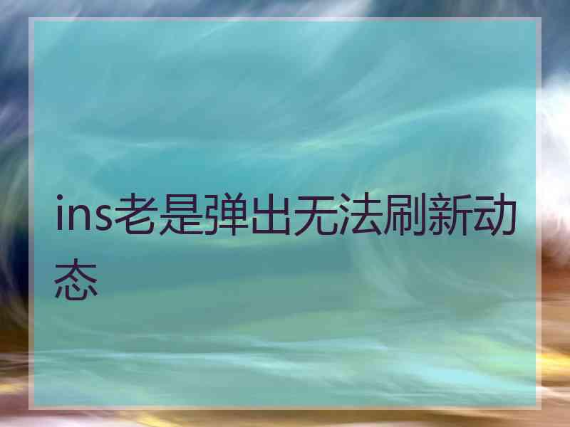 ins老是弹出无法刷新动态