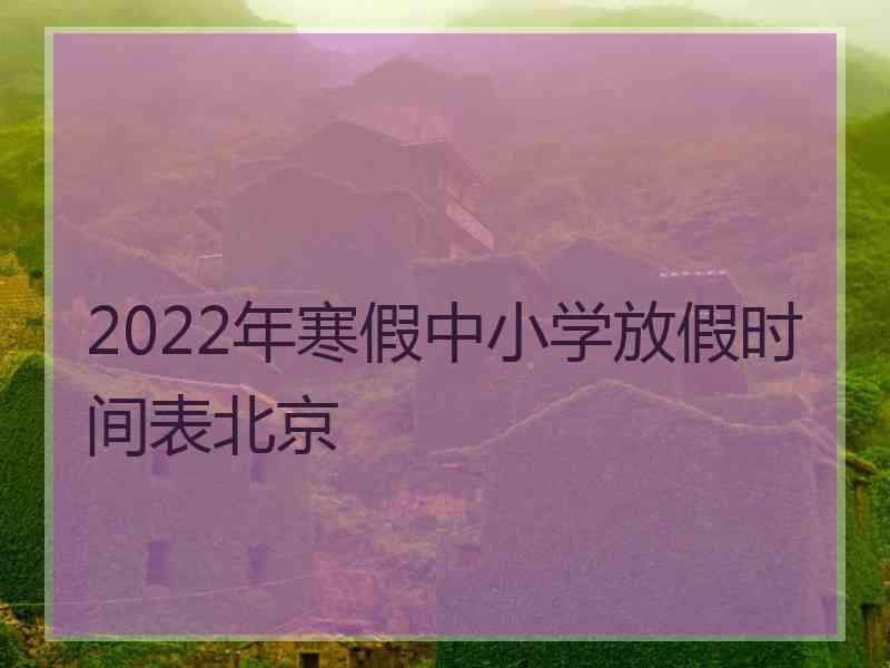 2022年寒假中小学放假时间表北京