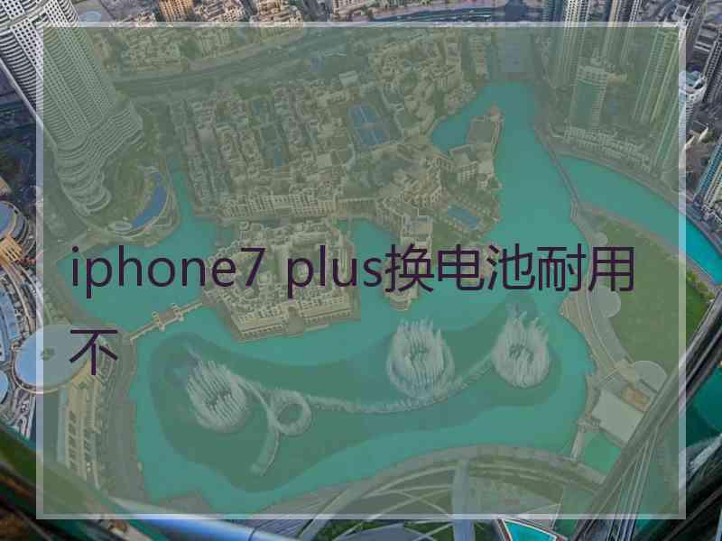 iphone7 plus换电池耐用不