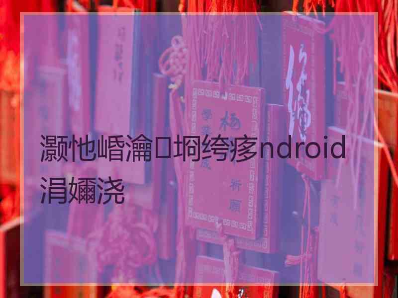 灏忚崏瀹㈡埛绔痑ndroid涓嬭浇