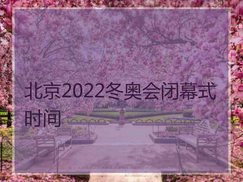 北京2022冬奥会闭幕式时间