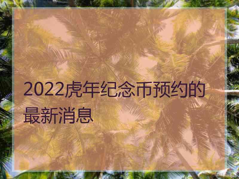 2022虎年纪念币预约的最新消息