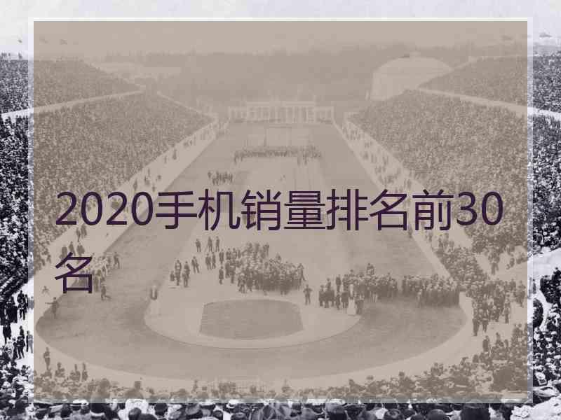 2020手机销量排名前30名