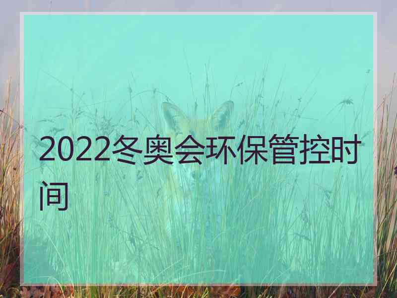 2022冬奥会环保管控时间