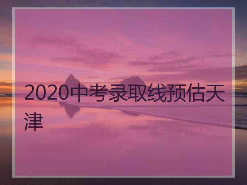 2020中考录取线预估天津