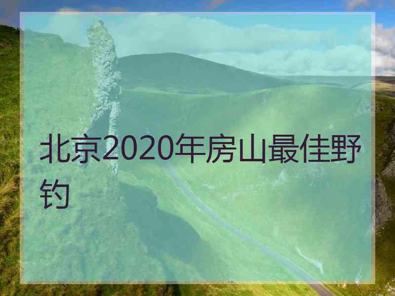 北京2020年房山最佳野钓