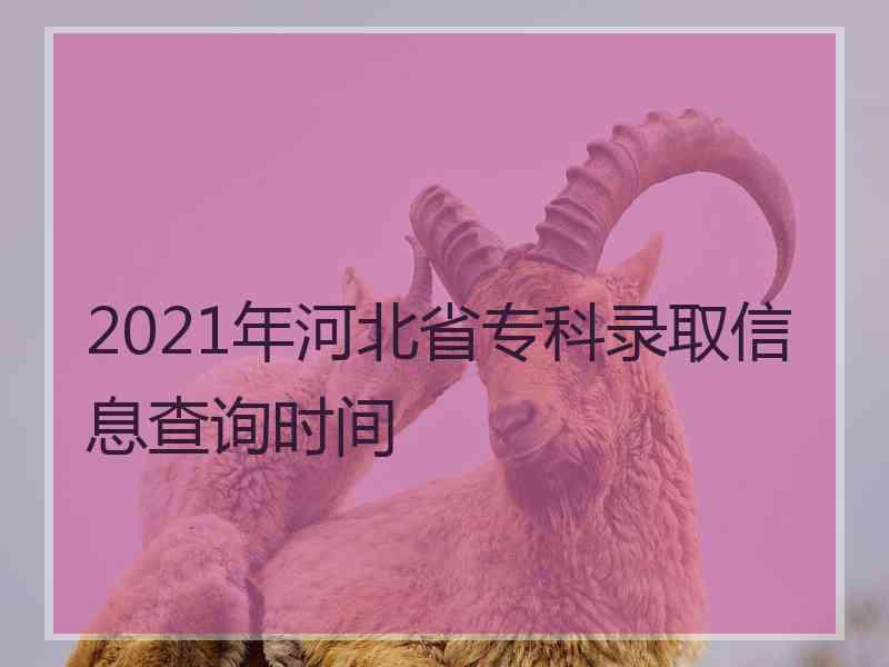 2021年河北省专科录取信息查询时间