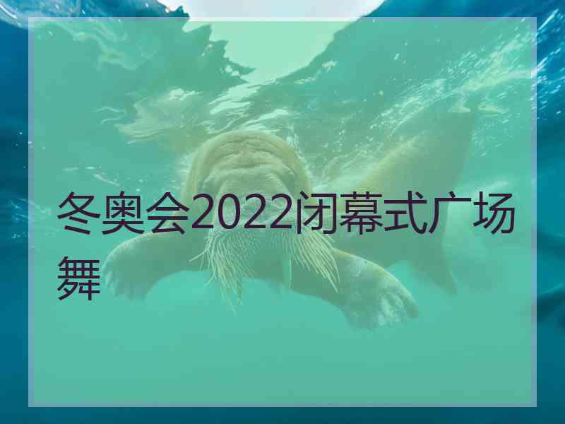 冬奥会2022闭幕式广场舞