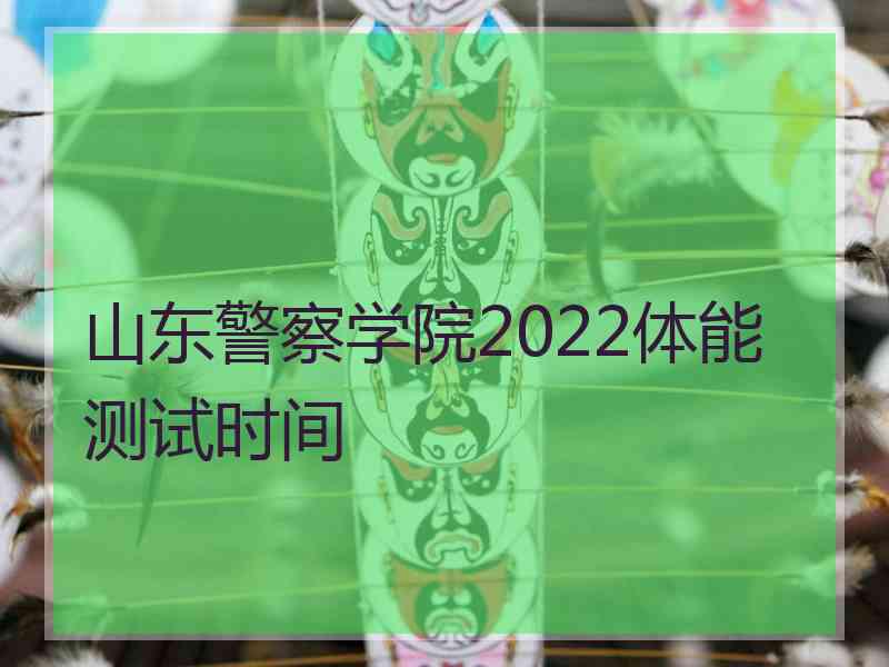 山东警察学院2022体能测试时间