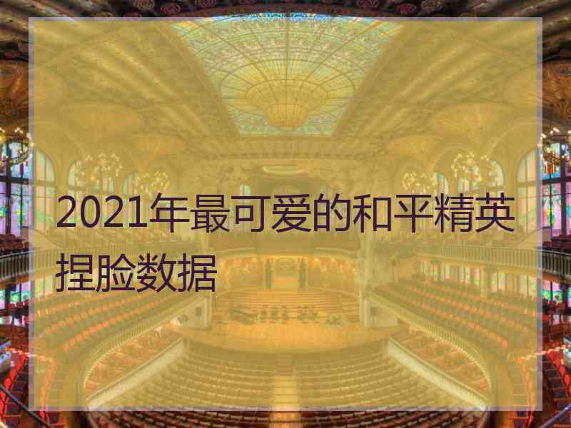 2021年最可爱的和平精英捏脸数据