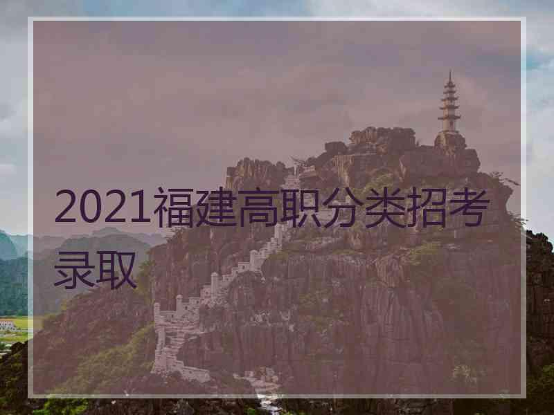 2021福建高职分类招考录取